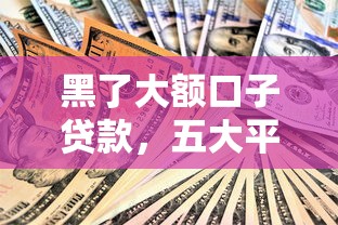 黑了大额口子贷款，五大平台借钱安全