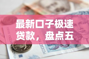 最新口子极速贷款，盘点五个借款平台的钱好借一点