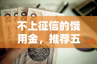 不上征信的饿用金，推荐五个2025新口子不用审核的方法