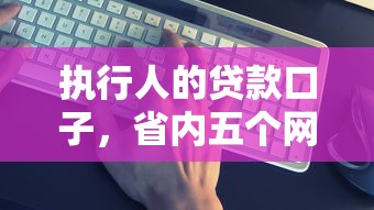 执行人的贷款口子，省内五个网贷好过的平台