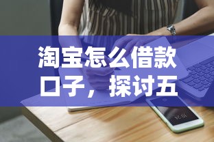 淘宝怎么借款口子，探讨五款正规网上贷款平台