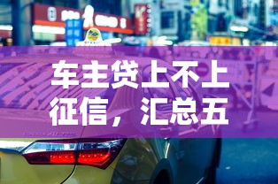 车主贷上不上征信，汇总五个小额正规贷款平台