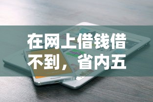 在网上借钱借不到，省内五个贷款服务平台