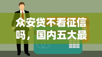 众安贷不看征信吗，国内五大最容易的贷款平台
