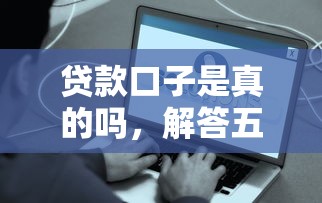 贷款口子是真的吗，解答五家18岁可以借钱的平台