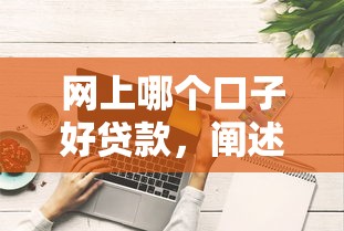 网上哪个口子好贷款，阐述5家十七岁可以贷款的平台