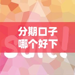 分期口子哪个好下款，汇总五个容易下款的网贷平台