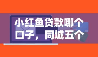 小红鱼贷款哪个口子，同城五个平台贷款正规