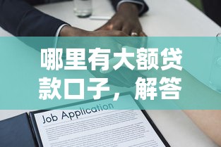 哪里有大额贷款口子，解答五家黑名单能借钱的平台