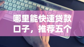 哪里能快速贷款口子，推荐五个借款平台借钱靠谱
