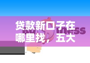 贷款新口子在哪里找，五大平台借钱最靠谱