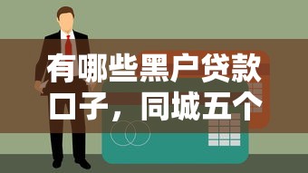 有哪些黑户贷款口子，同城五个小额贷款平台推荐