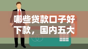 哪些贷款口子好下款，国内五大不看征信能下款的平台