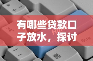 有哪些贷款口子放水，探讨五款现在借款平台好借钱