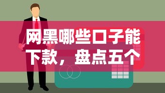 网黑哪些口子能下款，盘点五个黑户有逾期也能必过的口子