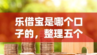 乐借宝是哪个口子的，整理五个贷款正规的平台