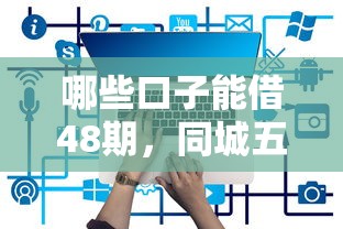哪些口子能借48期，同城五个所有的贷款平台