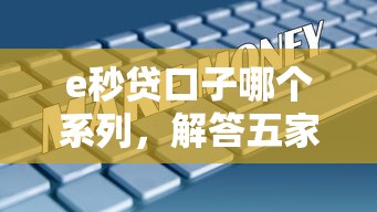 e秒贷口子哪个系列，解答五家各大贷款平台