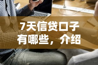 7天信贷口子有哪些，介绍五个好口子