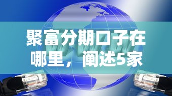 聚富分期口子在哪里，阐述5家正规贷款平台