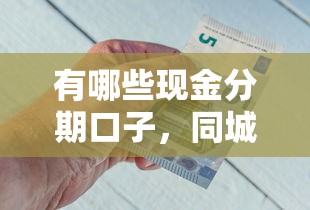有哪些现金分期口子，同城五个网贷借钱平台好