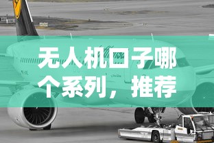 无人机口子哪个系列，推荐五个无视一切包下款的口子