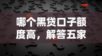 哪个黑贷口子额度高，解答五家平台贷款被骗了怎么办