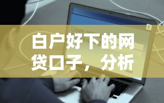白户好下的网贷口子，分析五个平台最好借钱