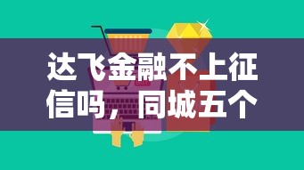 达飞金融不上征信吗，同城五个容易借钱的平台