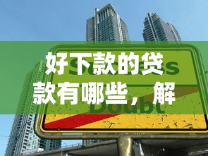 好下款的贷款有哪些，解答五家无条件借款的软件
