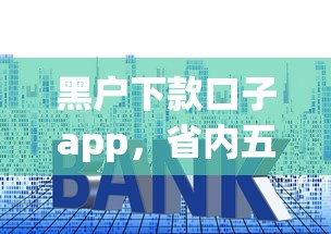黑户下款口子app，省内五个利息低的贷款平台