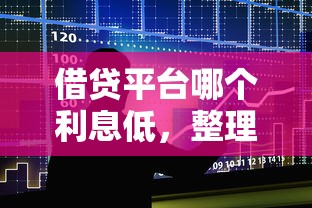 借贷平台哪个利息低，整理五个贷款利息低的平台正规