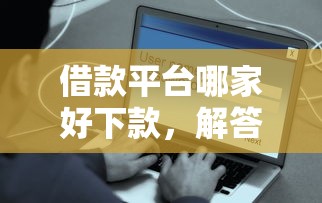 借款平台哪家好下款，解答五家安全的网贷平台