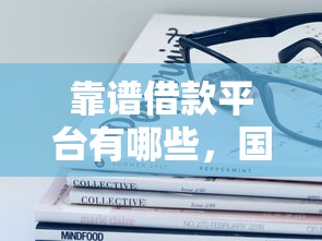 靠谱借款平台有哪些，国内五大平台容易借钱