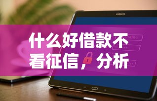 什么好借款不看征信，分析五个贷款平台大全
