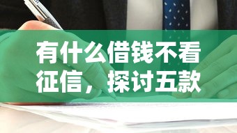 有什么借钱不看征信，探讨五款平台借钱快速安全容易通过