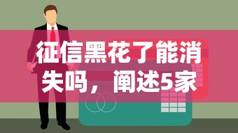 征信黑花了能消失吗，阐述5家薪朋友一样的预支口子