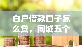 白户借款口子怎么贷，同城五个2025年黑户借款必下口子