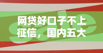 网贷好口子不上征信，国内五大网贷最容易下款的平台