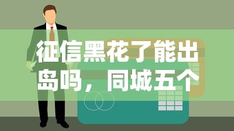征信黑花了能出岛吗，同城五个黑户贷款口子秒下的