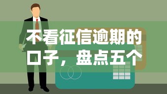 不看征信逾期的口子，盘点五个什么叫网贷平台