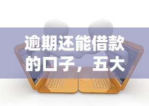 逾期还能借款的口子，五大贷款平台借钱容易