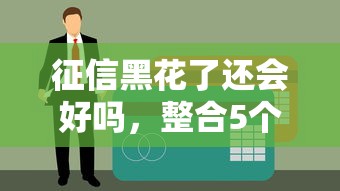 征信黑花了还会好吗，整合5个秒下款的贷款平台