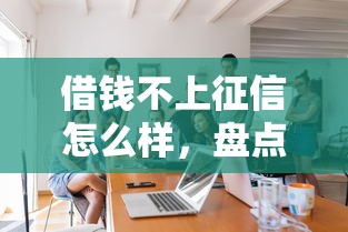 借钱不上征信怎么样，盘点五个贷款平台正规