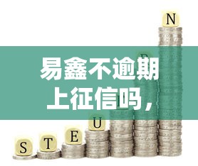 易鑫不逾期上征信吗，汇总五个年利率低的网贷平台