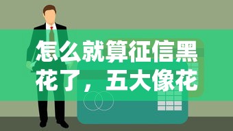 怎么就算征信黑花了，五大像花薪一样能借30天的口子