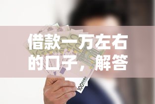 借款一万左右的口子，解答五家全部秒拒还有啥口子