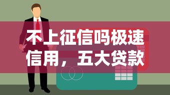 不上征信吗极速信用，五大贷款靠谱平台