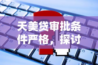 天美贷审批条件严格，探讨五款申请网贷秒拒还有哪几个平台可以借