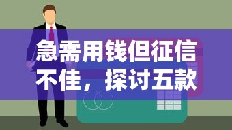 急需用钱但征信不佳，探讨五款平台黑户可以下款的那种